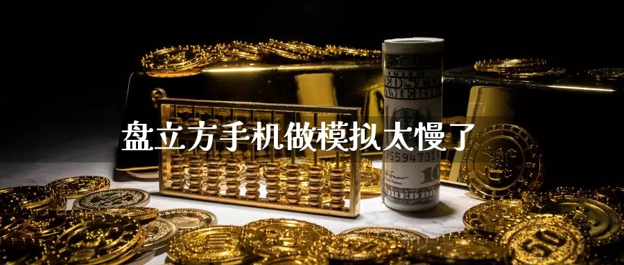 盘立方手机做模拟太慢了_德指直播室_第1张_51期货直播网 盘立方手机做模拟太慢了_https://www.51pinbao.com_德指直播室_第1张