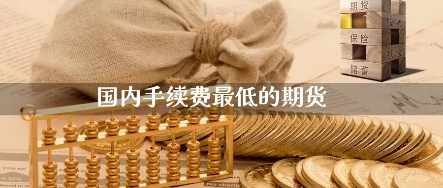 国内手续费最低的期货_https://www.51pinbao.com_纳指直播室_第1张