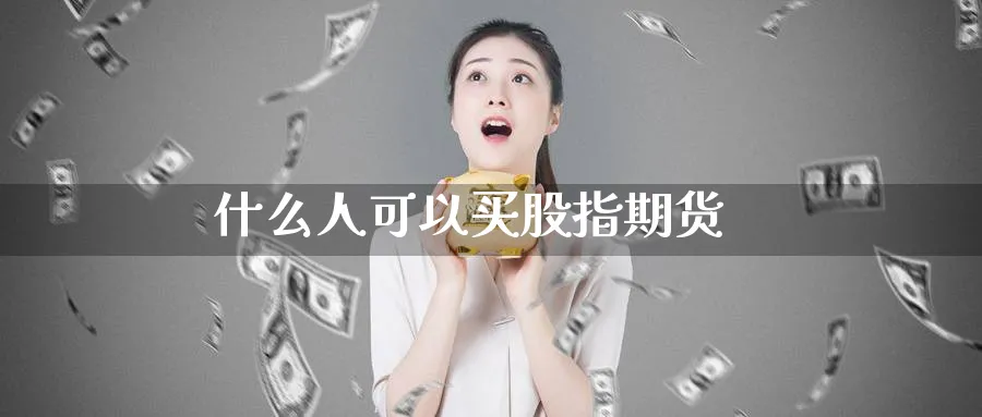 什么人可以买股指期货_https://www.51pinbao.com_期货直播室_第1张
