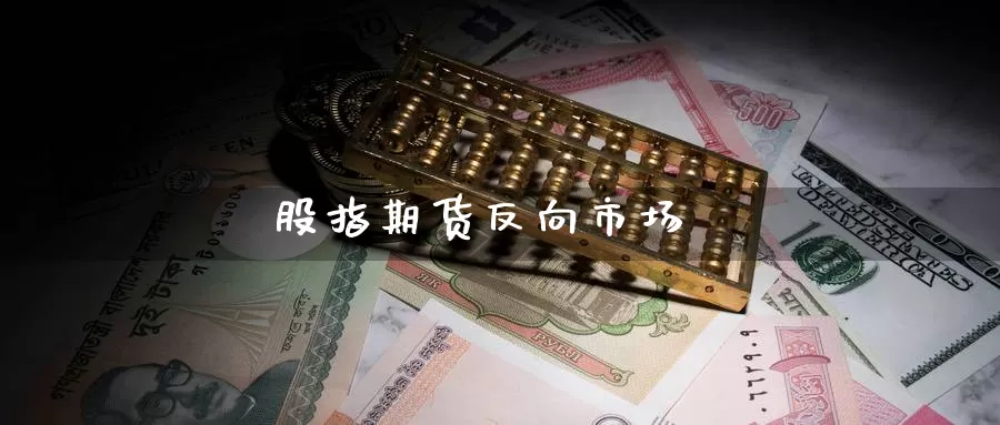 股指期货反向市场_https://www.51pinbao.com_恒指直播室_第1张