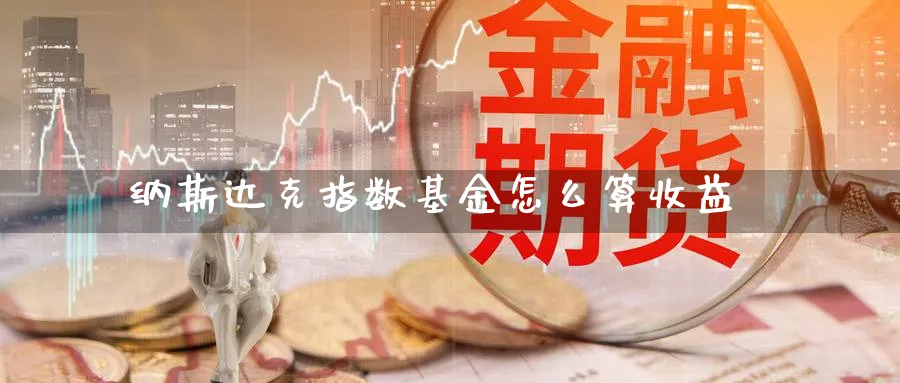 纳斯达克指数基金怎么算收益_https://www.51pinbao.com_原油直播室_第1张