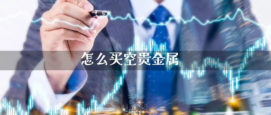 怎么买空贵金属_https://www.51pinbao.com_恒指直播室_第1张