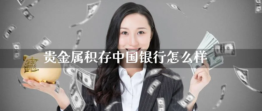 贵金属积存中国银行怎么样_恒指直播室_第1张_51期货直播网 贵金属积存中国银行怎么样_https://www.51pinbao.com_恒指直播室_第1张