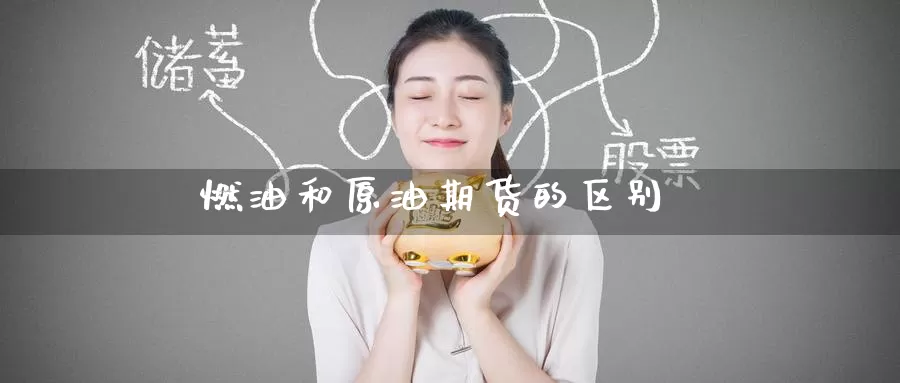 燃油和原油期货的区别_https://www.51pinbao.com_期货直播室_第1张