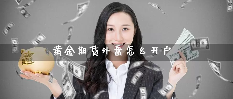 黄金期货外盘怎么开户_https://www.51pinbao.com_德指直播室_第1张