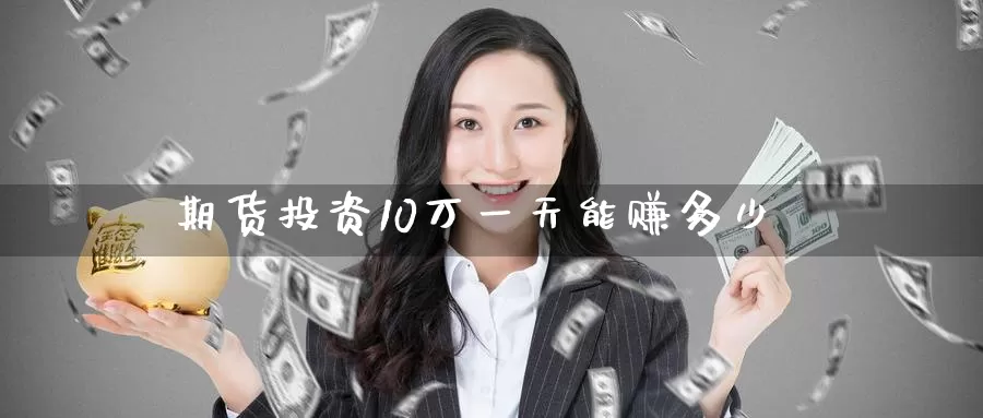 期货投资10万一天能赚多少_期货直播室_第1张_51期货直播网 期货投资10万一天能赚多少_https://www.51pinbao.com_期货直播室_第1张
