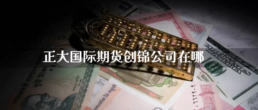 正大国际期货创锦公司在哪_https://www.51pinbao.com_恒指直播室_第1张