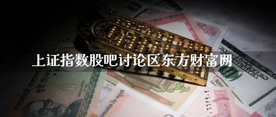 上证指数股吧讨论区东方财富网_https://www.51pinbao.com_原油直播室_第1张