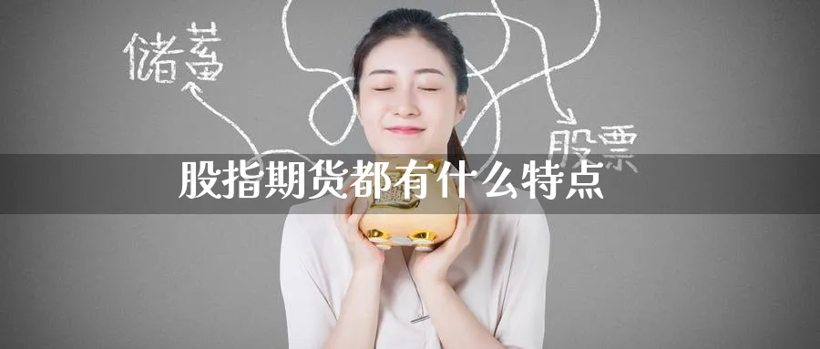 股指期货都有什么特点_期货直播室_第1张_51期货直播网 股指期货都有什么特点_https://www.51pinbao.com_期货直播室_第1张