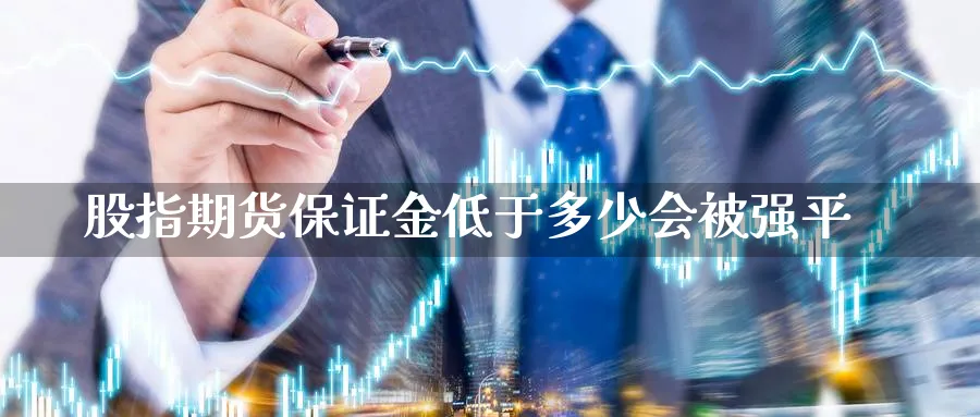股指期货保证金低于多少会被强平_https://www.51pinbao.com_恒指直播室_第1张