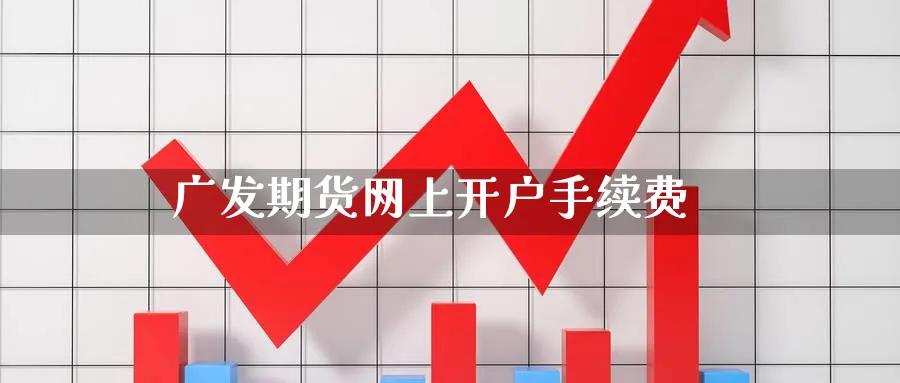 广发期货网上开户手续费_https://www.51pinbao.com_纳指直播室_第1张