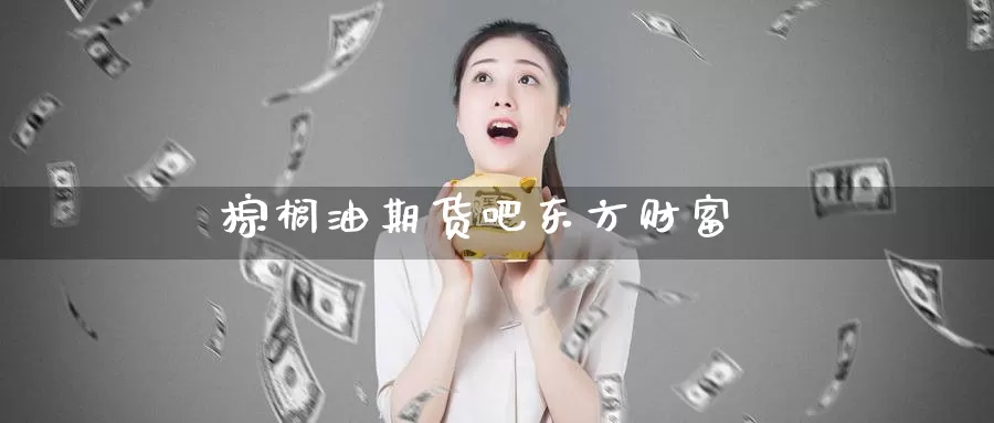 棕榈油期货吧东方财富_期货直播室_第1张_51期货直播网 棕榈油期货吧东方财富_https://www.51pinbao.com_期货直播室_第1张