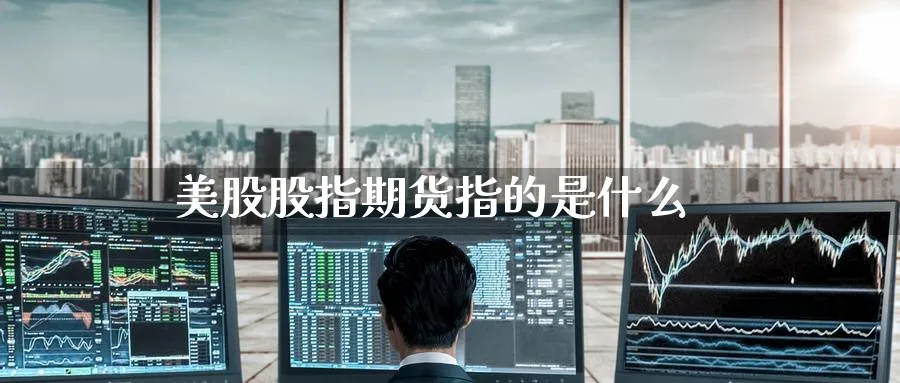 美股股指期货指的是什么_https://www.51pinbao.com_恒指直播室_第1张