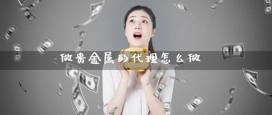 做贵金属的代理怎么做_https://www.51pinbao.com_恒指直播室_第1张