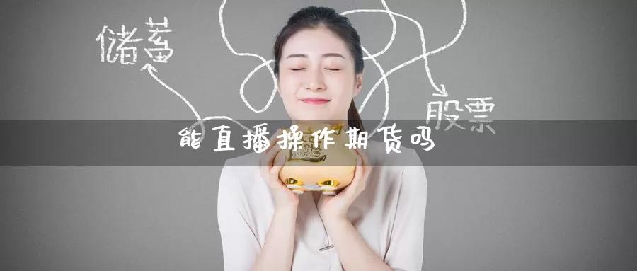 能直播操作期货吗_恒指直播室_第1张_51期货直播网 能直播操作期货吗_https://www.51pinbao.com_恒指直播室_第1张