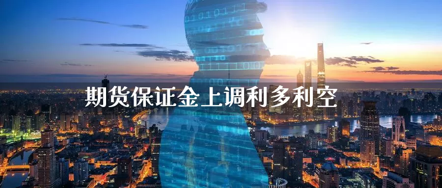 期货保证金上调利多利空_https://www.51pinbao.com_纳指直播室_第1张