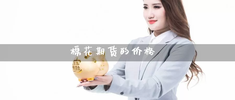 棉花期货的价格_https://www.51pinbao.com_黄金直播室_第1张