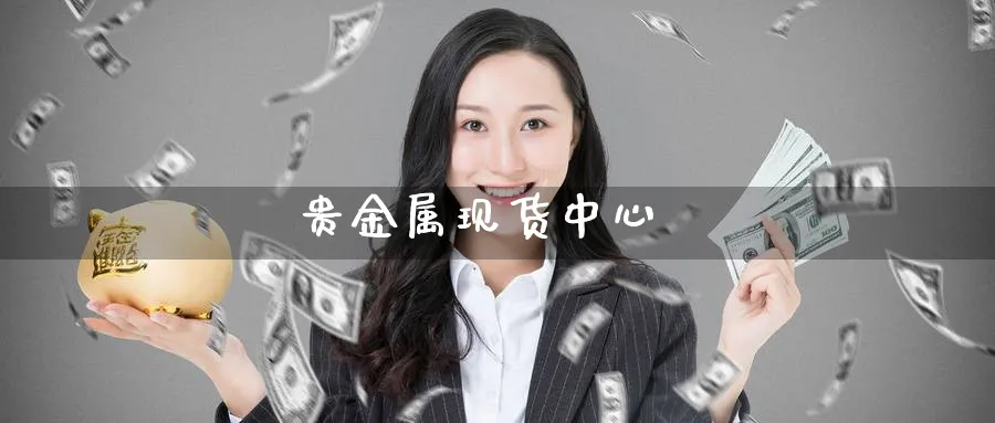 贵金属现货中心_https://www.51pinbao.com_期货直播室_第1张