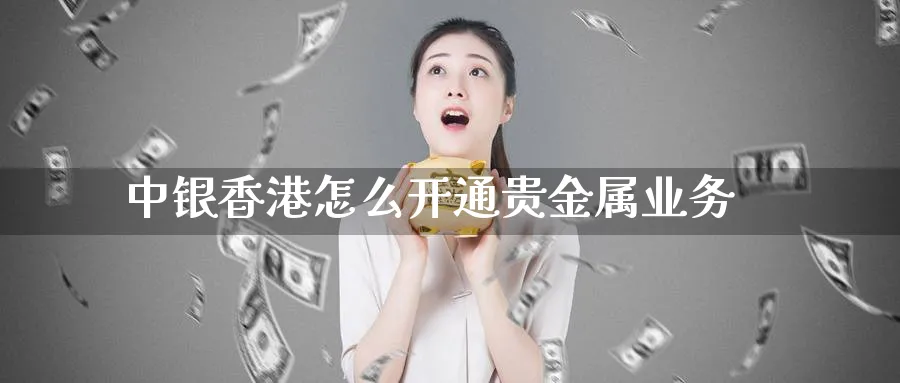 中银香港怎么开通贵金属业务_期货直播室_第1张_51期货直播网 中银香港怎么开通贵金属业务_https://www.51pinbao.com_期货直播室_第1张
