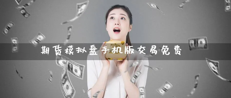 期货模拟盘手机版交易免费_https://www.51pinbao.com_黄金直播室_第1张