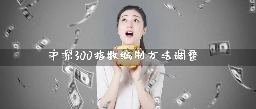 沪深300指数编制方法调整_https://www.51pinbao.com_原油直播室_第1张