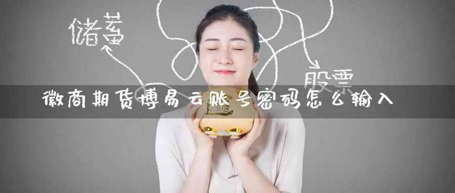 徽商期货博易云账号密码怎么输入_德指直播室_第1张_51期货直播网 徽商期货博易云账号密码怎么输入_https://www.51pinbao.com_德指直播室_第1张