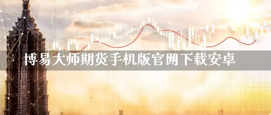 博易大师期货手机版官网下载安卓_https://www.51pinbao.com_期货直播室_第1张
