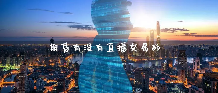 期货有没有直播交易的_https://www.51pinbao.com_纳指直播室_第1张