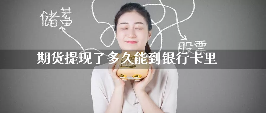 期货提现了多久能到银行卡里_https://www.51pinbao.com_德指直播室_第1张
