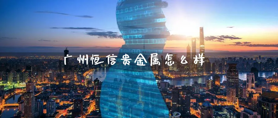 广州恒信贵金属怎么样_https://www.51pinbao.com_纳指直播室_第1张