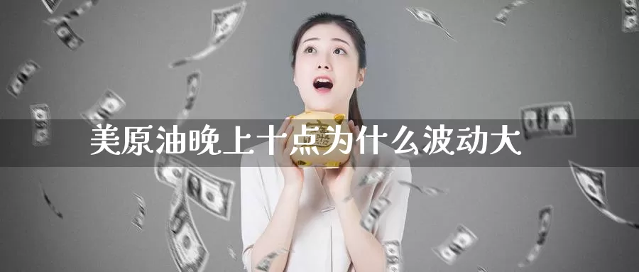 美原油晚上十点为什么波动大_德指直播室_第1张_51期货直播网 美原油晚上十点为什么波动大_https://www.51pinbao.com_德指直播室_第1张