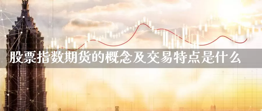 股票指数期货的概念及交易特点是什么_https://www.51pinbao.com_黄金直播室_第1张