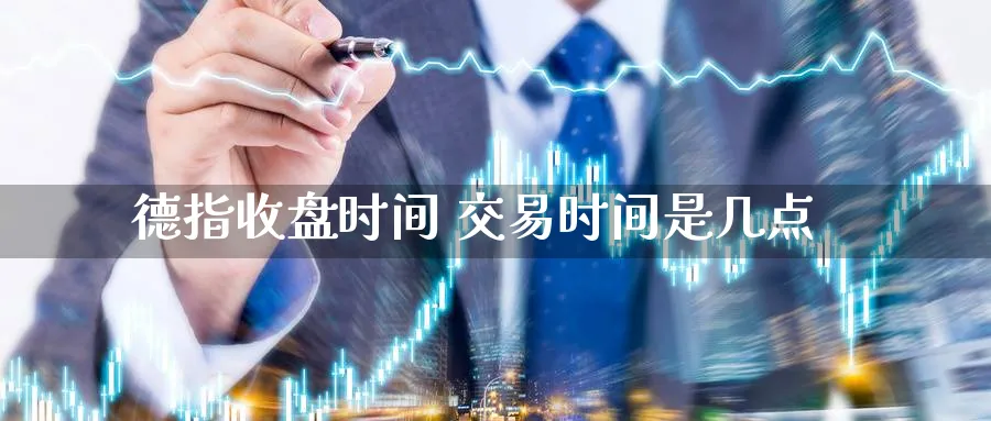 德指收盘时间 交易时间是几点_https://www.51pinbao.com_期货直播室_第1张