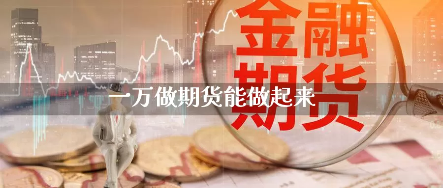 一万做期货能做起来_期货直播室_第1张_51期货直播网 一万做期货能做起来_https://www.51pinbao.com_期货直播室_第1张