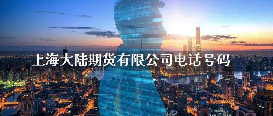上海大陆期货有限公司电话号码_https://www.51pinbao.com_期货直播室_第1张