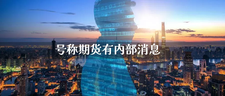 号称期货有内部消息_https://www.51pinbao.com_恒指直播室_第1张