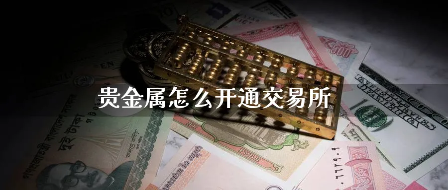 贵金属怎么开通交易所_https://www.51pinbao.com_恒指直播室_第1张