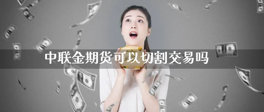 中联金期货可以切割交易吗_https://www.51pinbao.com_原油直播室_第1张