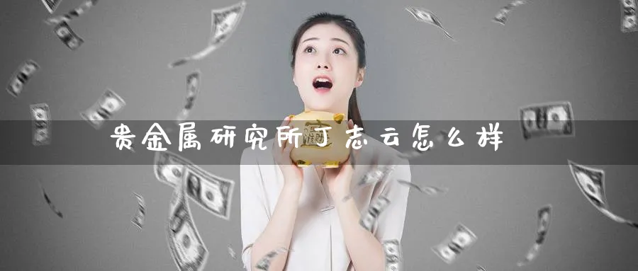 贵金属研究所丁志云怎么样_期货直播室_第1张_51期货直播网 贵金属研究所丁志云怎么样_https://www.51pinbao.com_期货直播室_第1张
