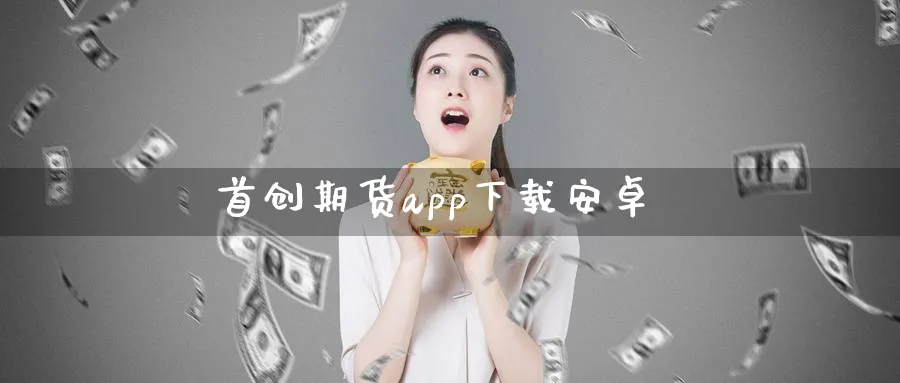 首创期货app下载安卓_https://www.51pinbao.com_原油直播室_第1张