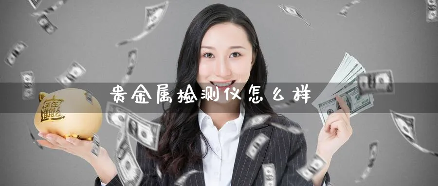 贵金属检测仪怎么样_https://www.51pinbao.com_恒指直播室_第1张