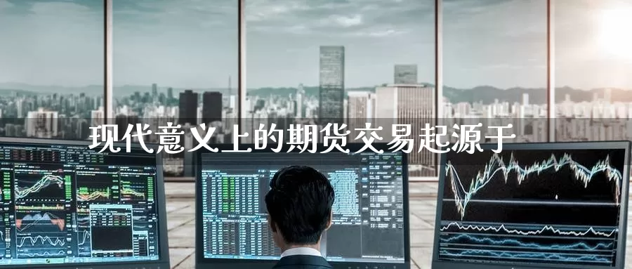 现代意义上的期货交易起源于_https://www.51pinbao.com_期货直播室_第1张