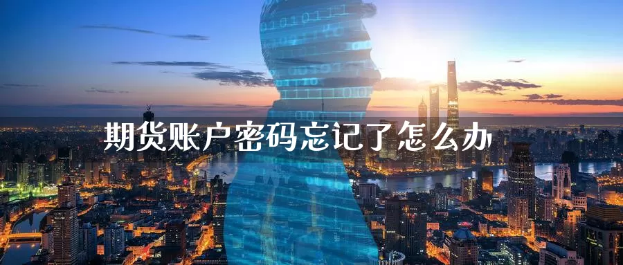期货账户密码忘记了怎么办_https://www.51pinbao.com_期货直播室_第1张