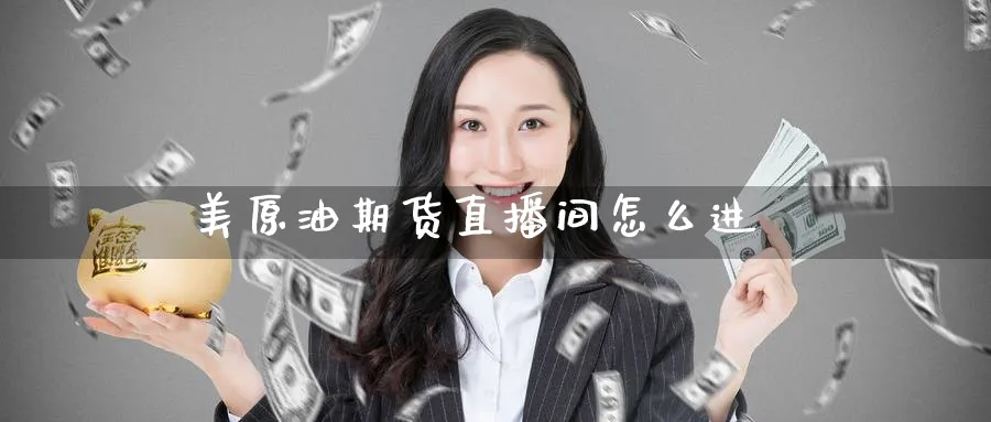 美原油期货直播间怎么进_https://www.51pinbao.com_期货直播室_第1张
