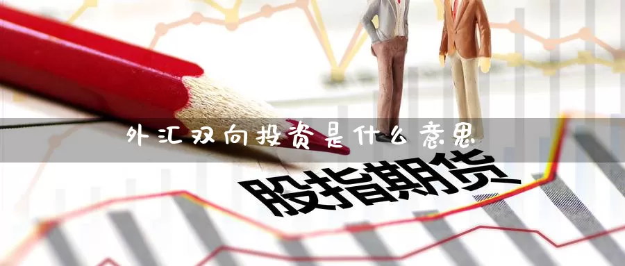 外汇双向投资是什么意思_纳指直播室_第1张_51期货直播网 外汇双向投资是什么意思_https://www.51pinbao.com_纳指直播室_第1张