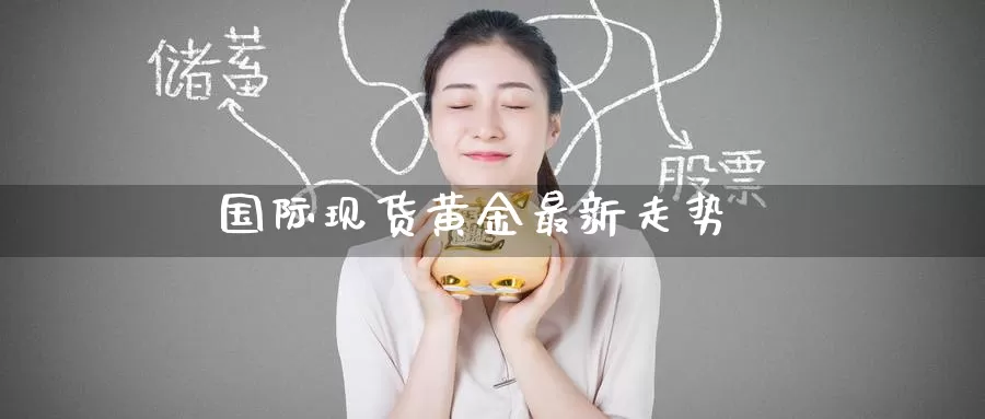 国际现货黄金最新走势_https://www.51pinbao.com_期货直播室_第1张