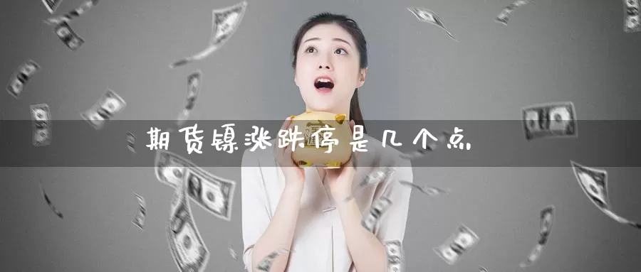 期货镍涨跌停是几个点_https://www.51pinbao.com_纳指直播室_第1张