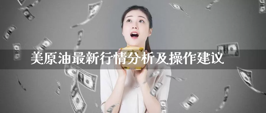 美原油最新行情分析及操作建议_恒指直播室_第1张_51期货直播网 美原油最新行情分析及操作建议_https://www.51pinbao.com_恒指直播室_第1张