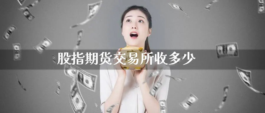 股指期货交易所收多少_https://www.51pinbao.com_恒指直播室_第1张