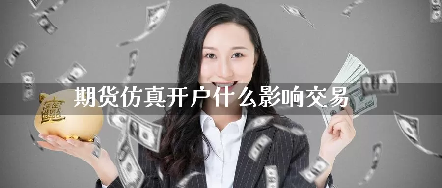 期货仿真开户什么影响交易_https://www.51pinbao.com_德指直播室_第1张
